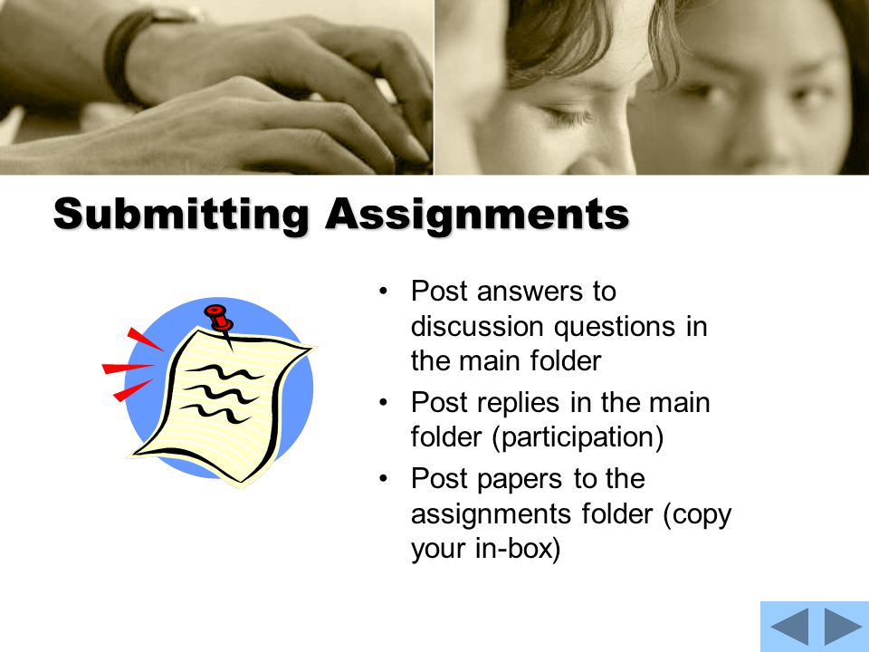 Submitting Assignments Post answers to discussion questions in the main folder Post replies in the main folder (participation) Post papers to the assignments folder (copy your in-box)