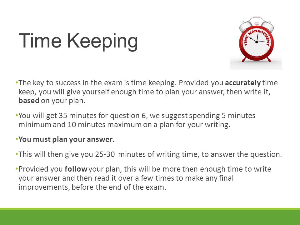 Time Keeping The key to success in the exam is time keeping.