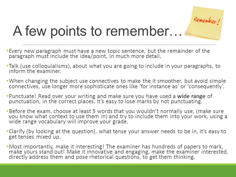 A few points to remember… Every new paragraph must have a new topic sentence, but the remainder of the paragraph must include the idea/point, in much more detail.
