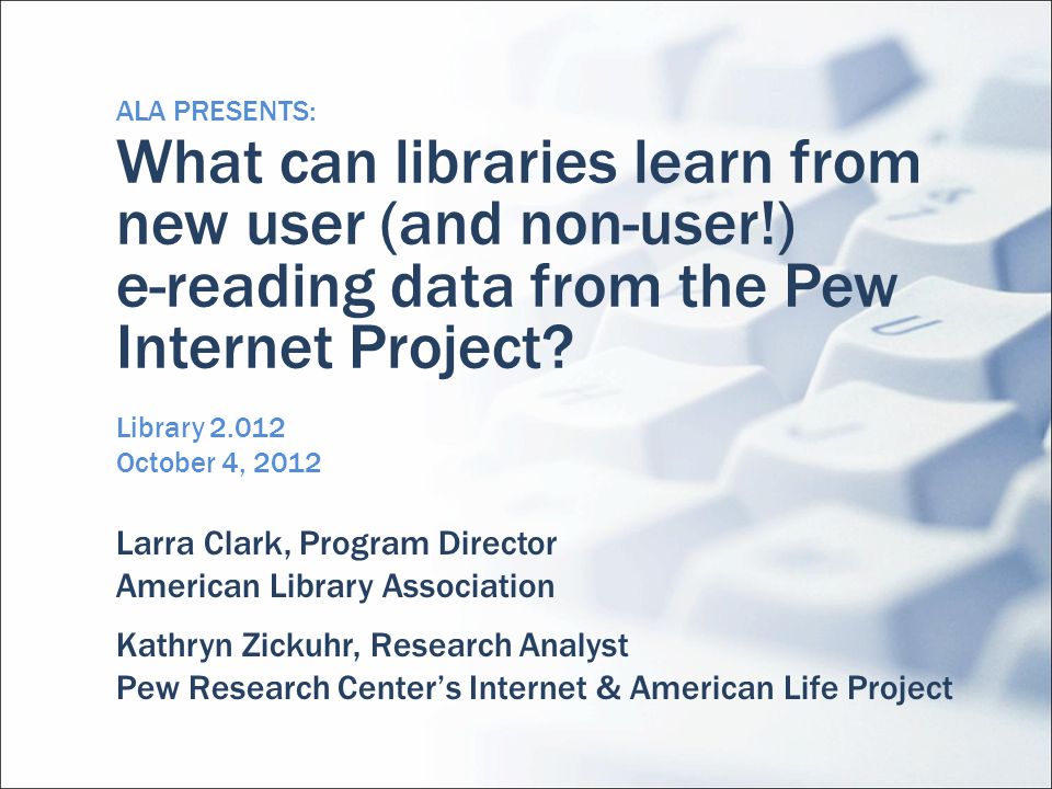 ALA PRESENTS: What can libraries learn from new user (and non-user!) e-reading data from the Pew Internet Project.