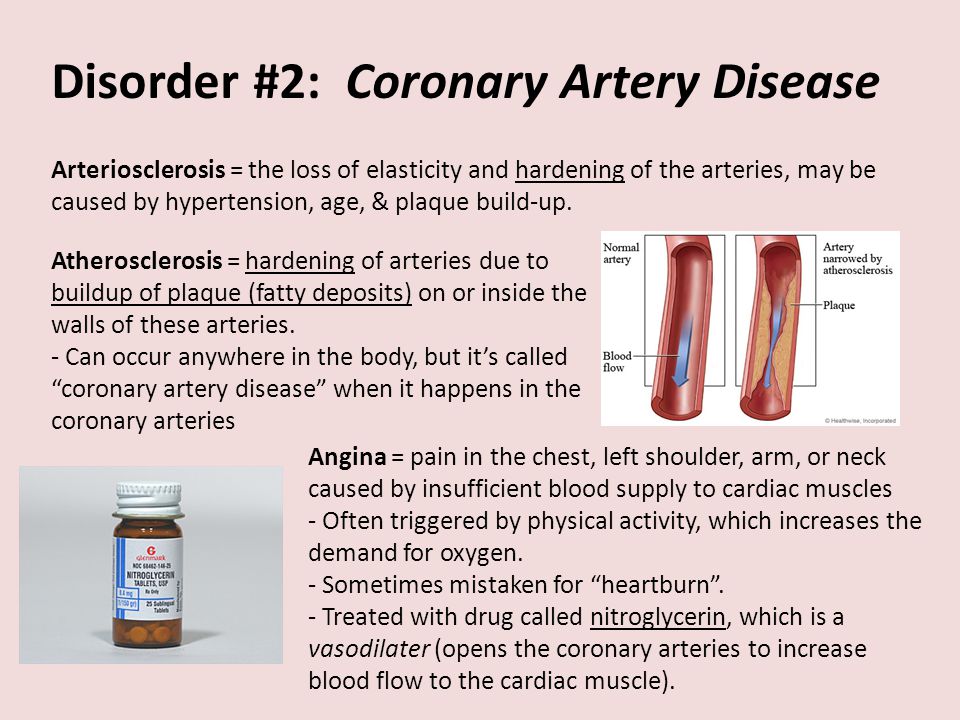 Disorder #2: Coronary Artery Disease Arteriosclerosis = the loss of elasticity and hardening of the arteries, may be caused by hypertension, age, & plaque build-up.