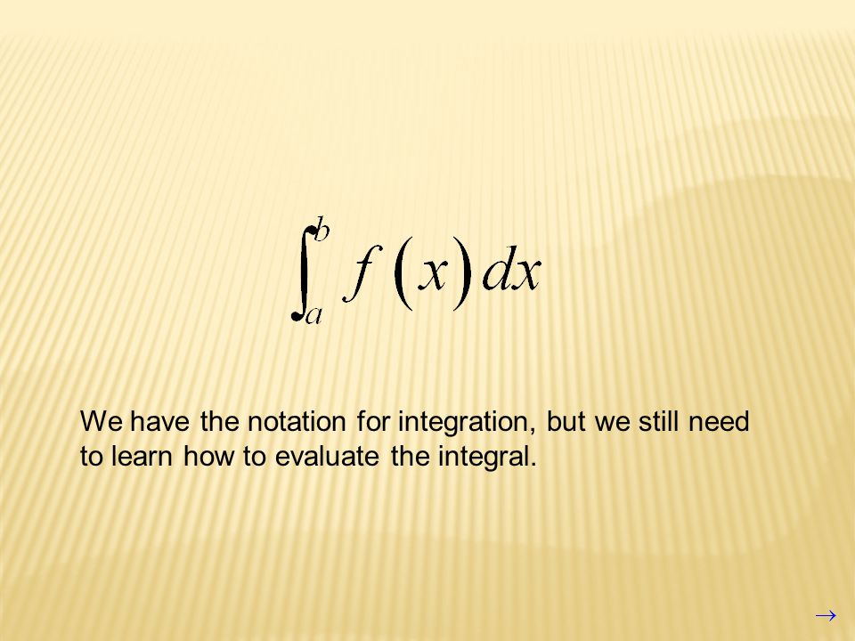 We have the notation for integration, but we still need to learn how to evaluate the integral.