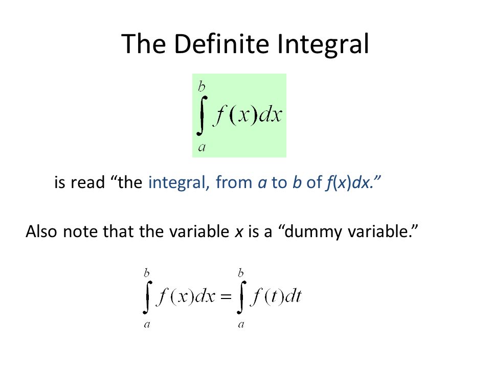 The Definite Integral is read the integral, from a to b of f(x)dx. Also note that the variable x is a dummy variable.