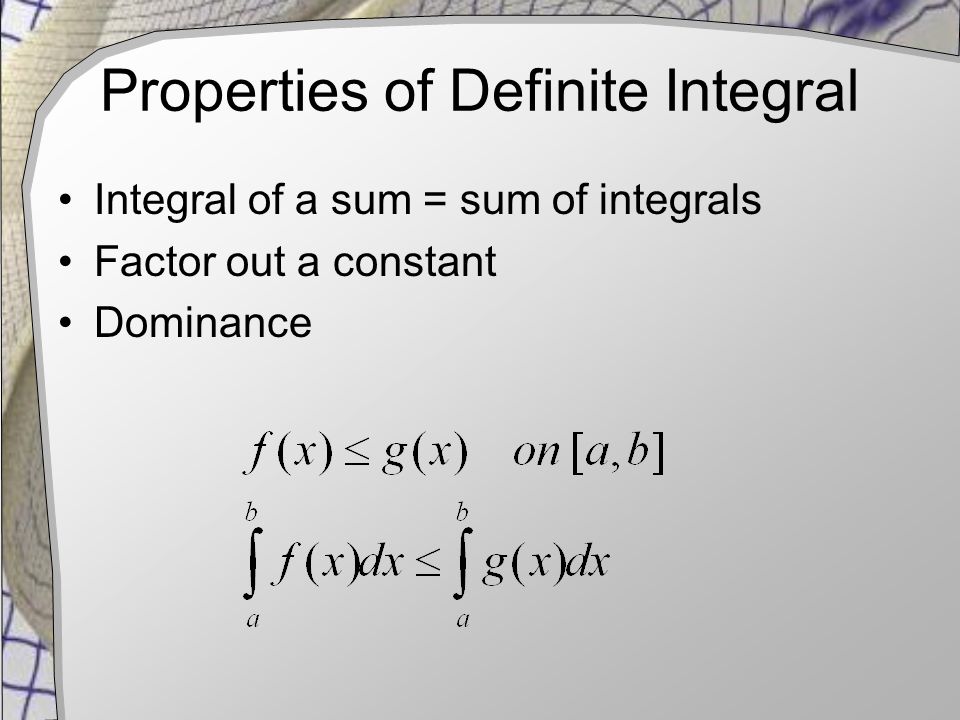 Properties of Definite Integral Integral of a sum = sum of integrals Factor out a constant Dominance