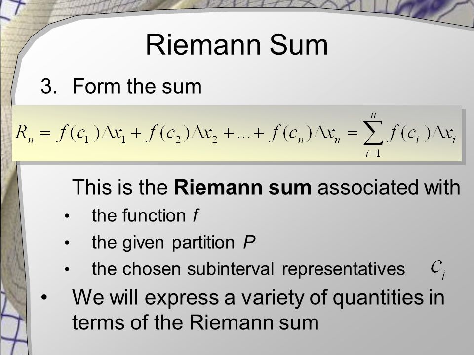 Riemann Sum 3.Form the sum This is the Riemann sum associated with the function f the given partition P the chosen subinterval representatives We will express a variety of quantities in terms of the Riemann sum