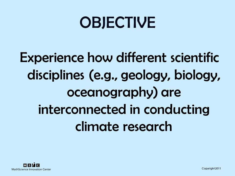 Copyright 2011 OBJECTIVE Experience how different scientific disciplines (e.g., geology, biology, oceanography) are interconnected in conducting climate research