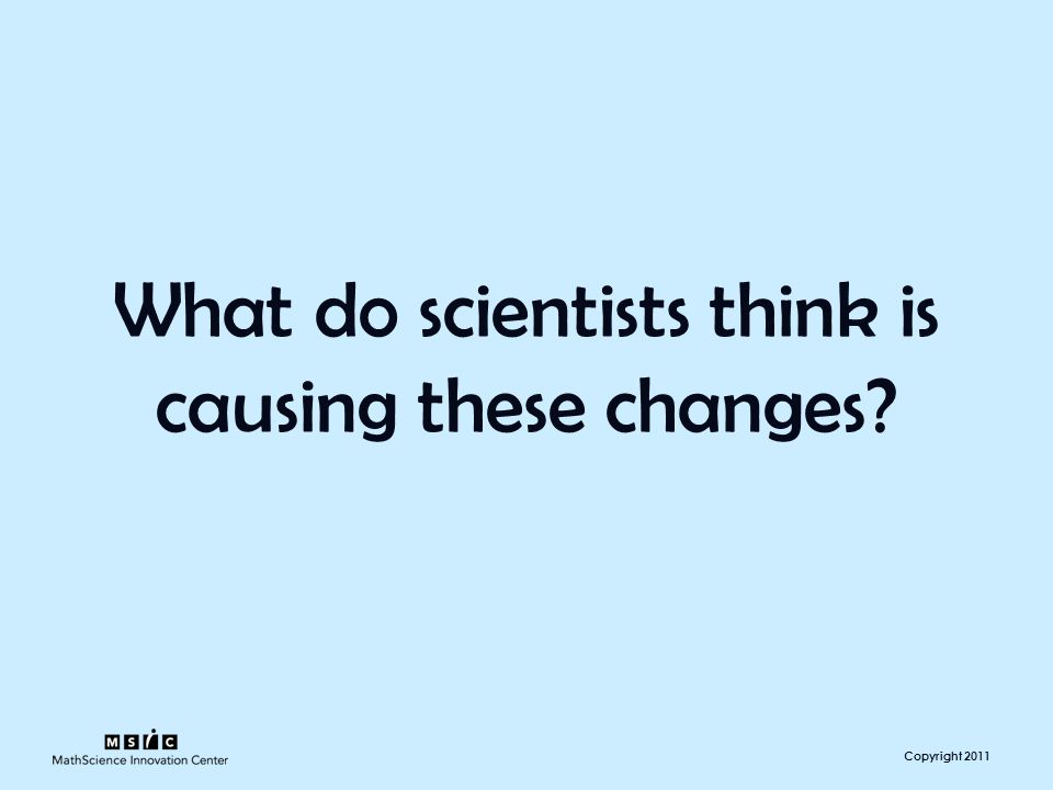 Copyright 2011 What do scientists think is causing these changes