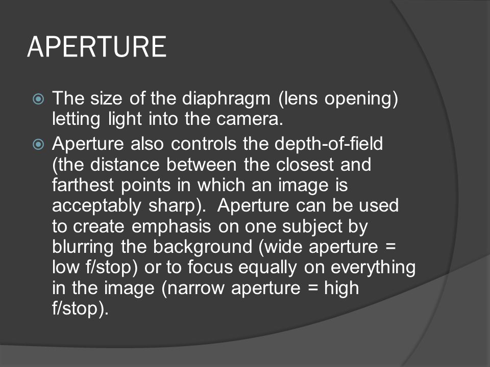 APERTURE  The size of the diaphragm (lens opening) letting light into the camera.