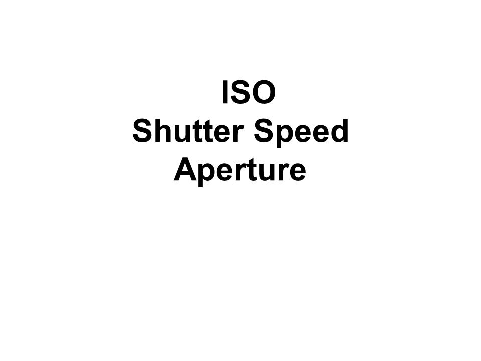 ISO Shutter Speed Aperture