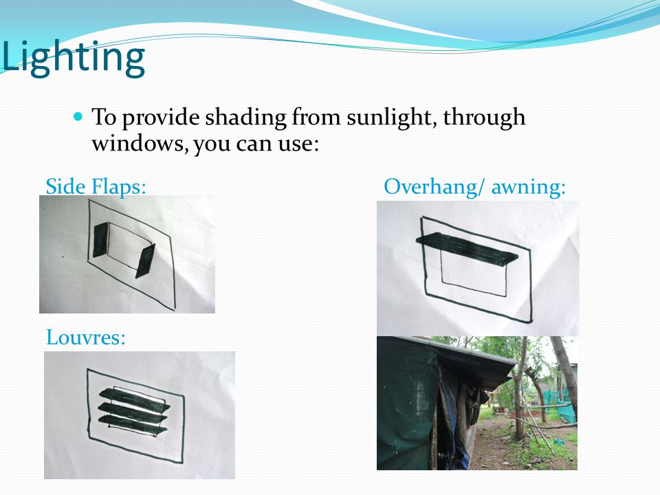 Lighting To provide shading from sunlight, through windows, you can use: Side Flaps: Louvres: Overhang/ awning: