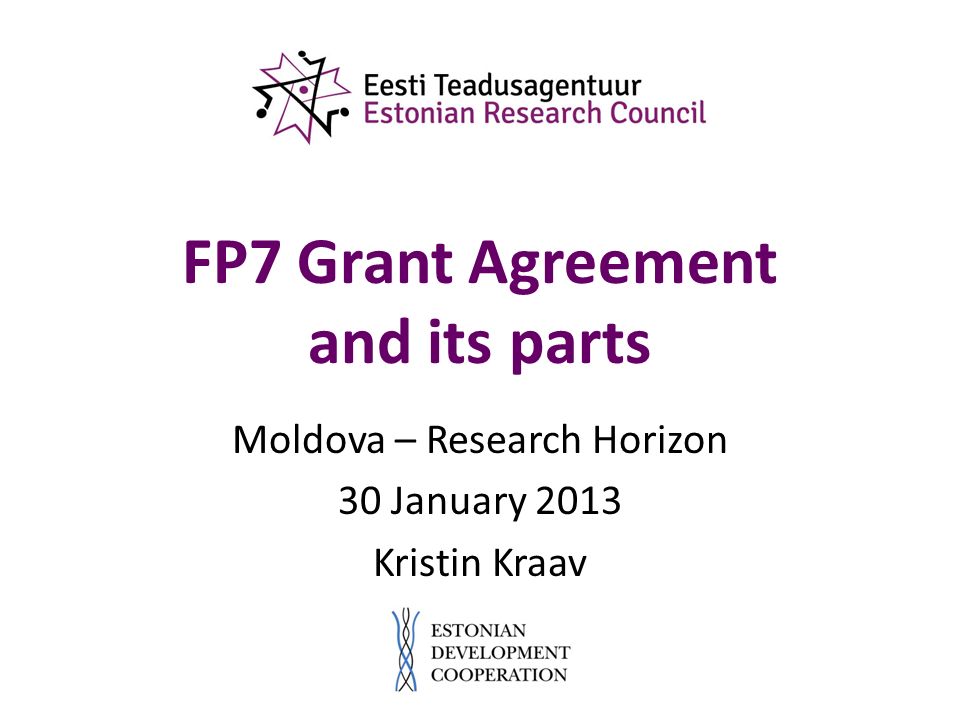 FP7 Grant Agreement and its parts Moldova – Research Horizon 30 January 2013 Kristin Kraav