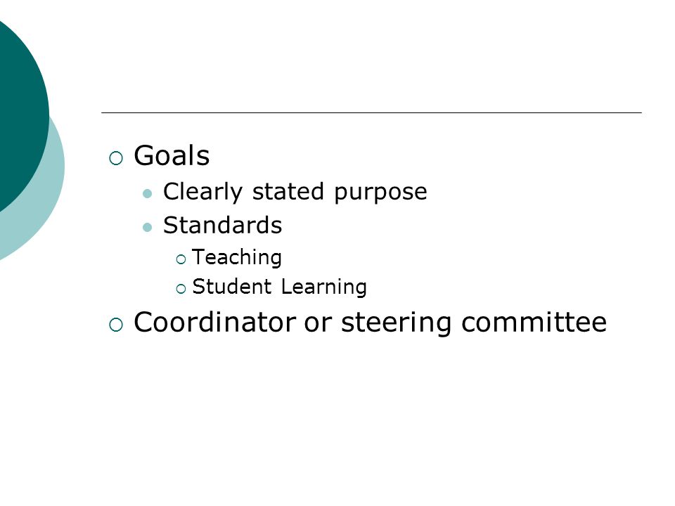  Goals Clearly stated purpose Standards  Teaching  Student Learning  Coordinator or steering committee