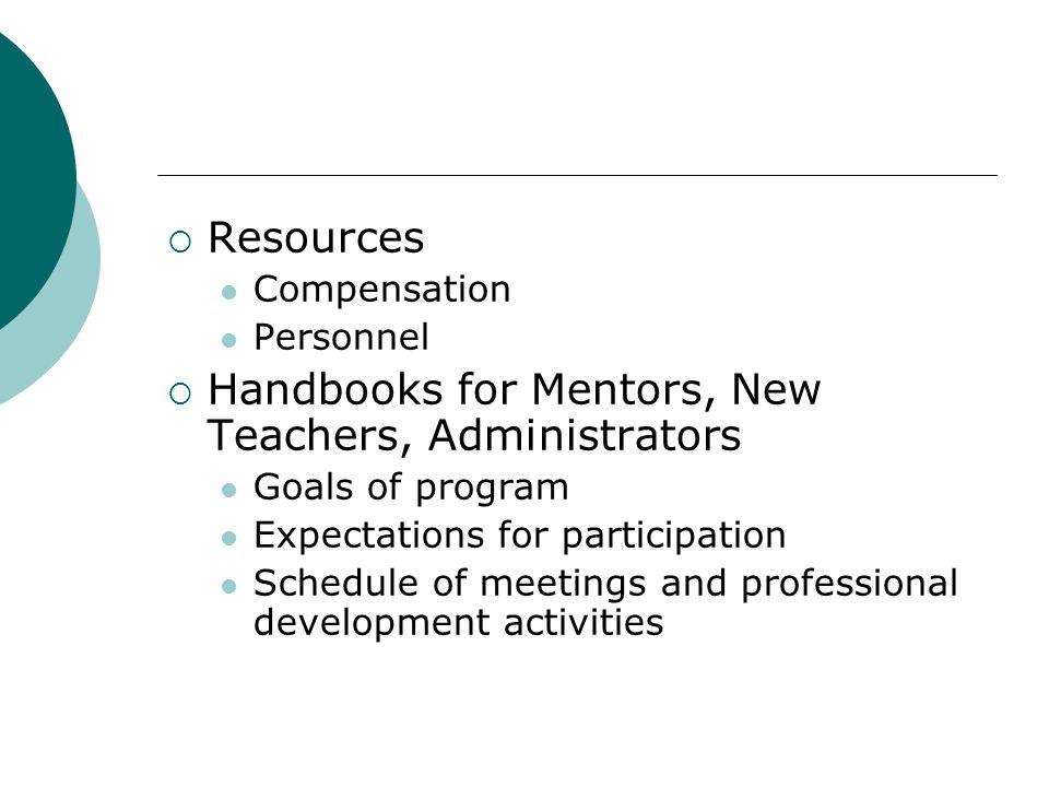  Resources Compensation Personnel  Handbooks for Mentors, New Teachers, Administrators Goals of program Expectations for participation Schedule of meetings and professional development activities