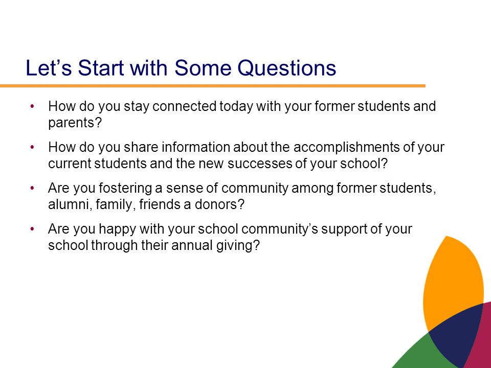Let’s Start with Some Questions How do you stay connected today with your former students and parents.