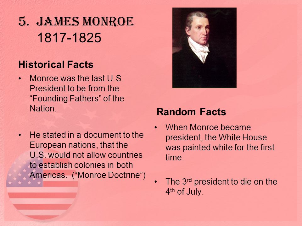 5. James Monroe Historical Facts Monroe was the last U.S.
