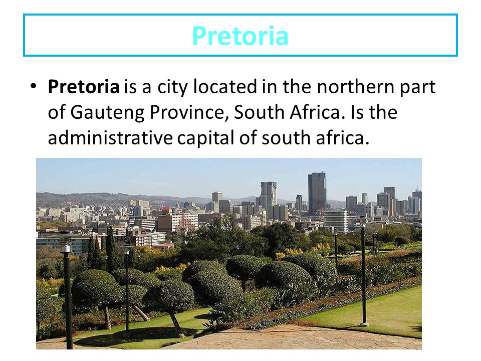 Pretoria Pretoria is a city located in the northern part of Gauteng Province, South Africa.