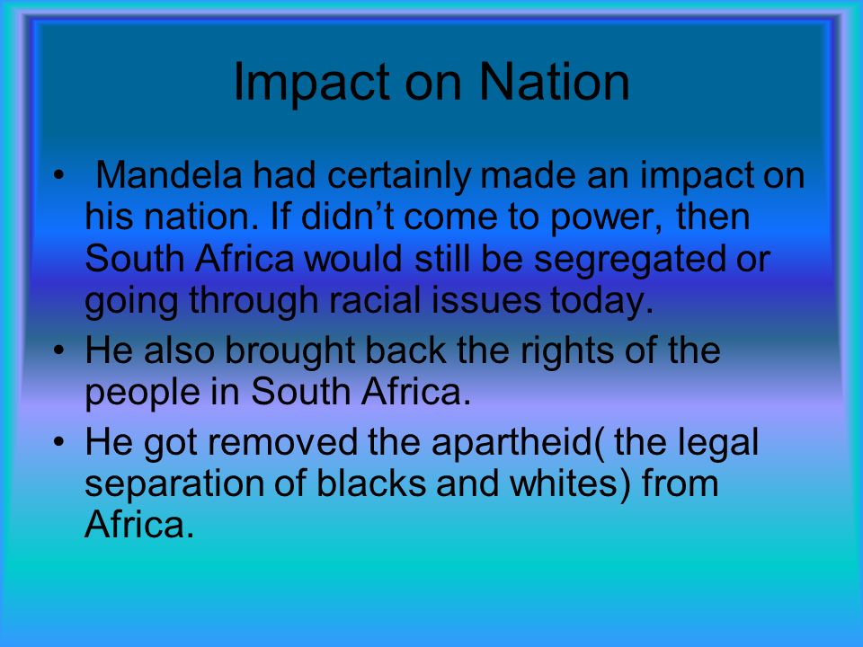 Impact on Nation Mandela had certainly made an impact on his nation.