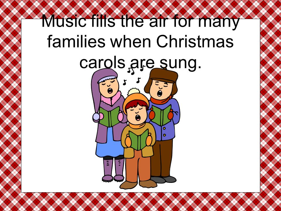 Music fills the air for many families when Christmas carols are sung.