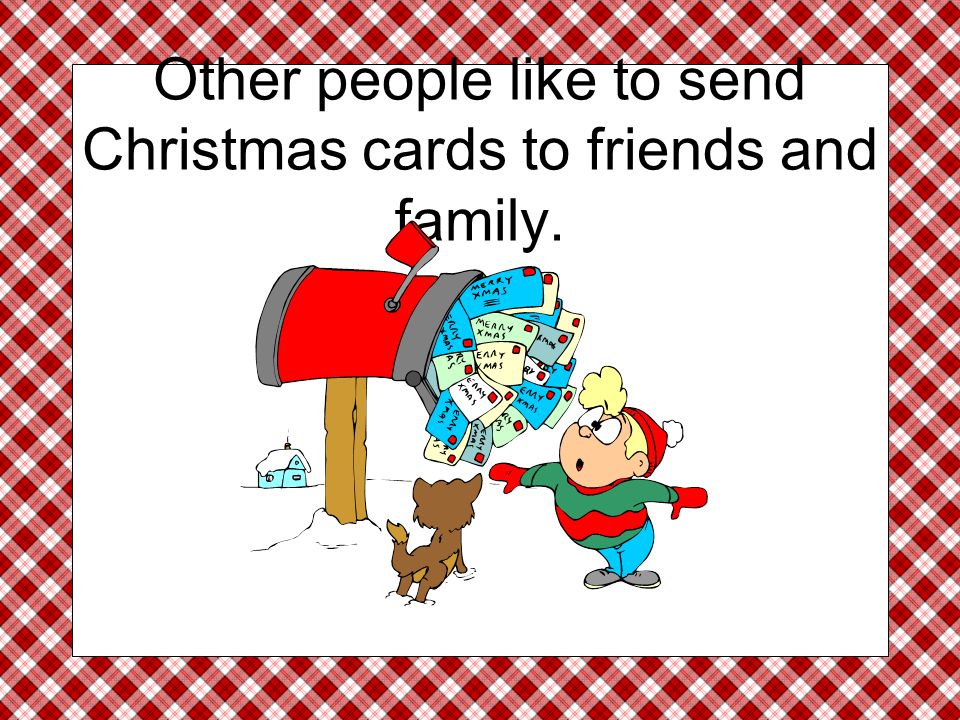 Other people like to send Christmas cards to friends and family.