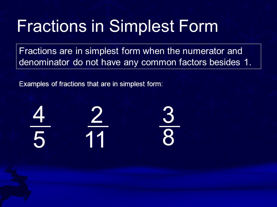 Fractions in Simplest Form Fractions are in simplest form when the numerator and denominator do not have any common factors besides 1.