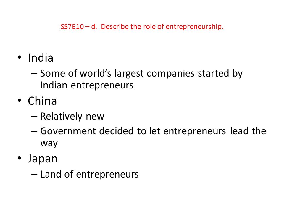 India – Some of world’s largest companies started by Indian entrepreneurs China – Relatively new – Government decided to let entrepreneurs lead the way Japan – Land of entrepreneurs SS7E10 – d.