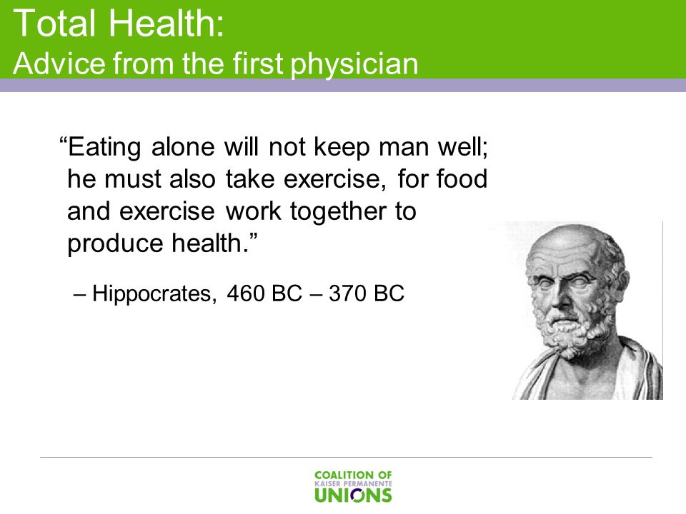 Total Health: Advice from the first physician Eating alone will not keep man well; he must also take exercise, for food and exercise work together to produce health. – Hippocrates, 460 BC – 370 BC