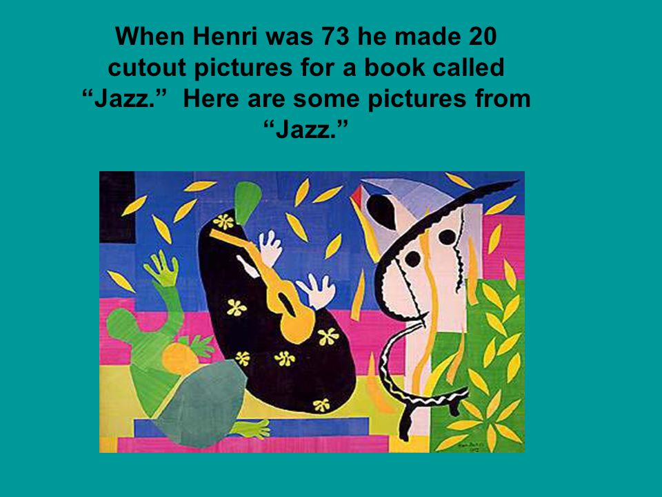 When Henri was 73 he made 20 cutout pictures for a book called Jazz. Here are some pictures from Jazz.