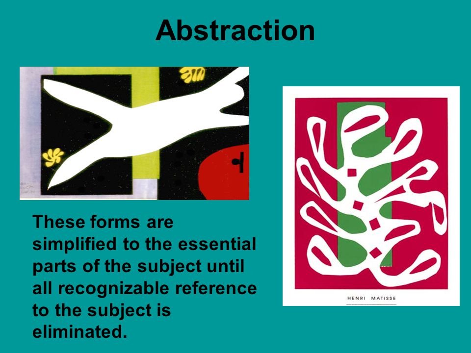 Abstraction These forms are simplified to the essential parts of the subject until all recognizable reference to the subject is eliminated.