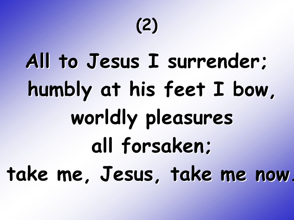 All to Jesus I surrender; humbly at his feet I bow, worldly pleasures all forsaken; take me, Jesus, take me now.