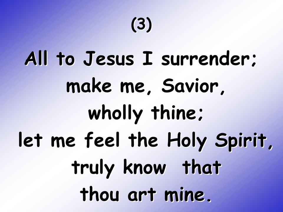 All to Jesus I surrender; make me, Savior, wholly thine; let me feel the Holy Spirit, truly know that thou art mine.