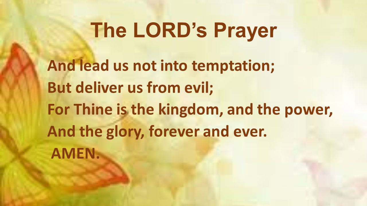 The LORD’s Prayer And lead us not into temptation; But deliver us from evil; For Thine is the kingdom, and the power, And the glory, forever and ever.