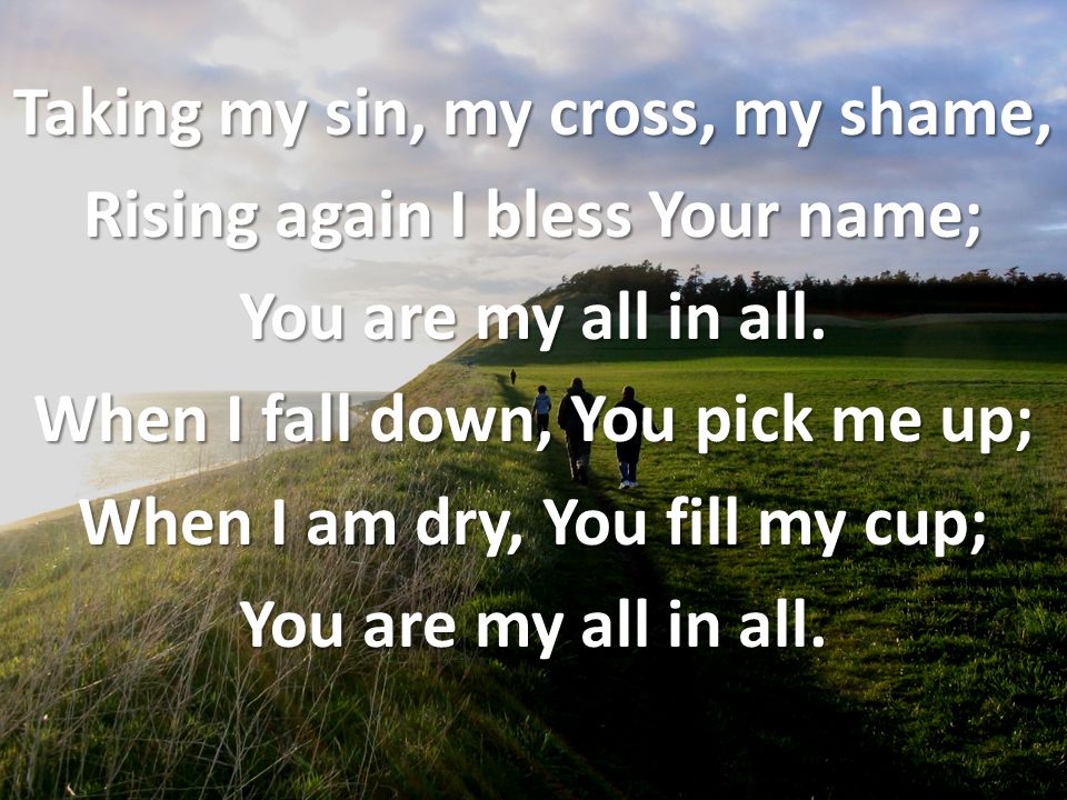 Taking my sin, my cross, my shame, Rising again I bless Your name; You are my all in all.