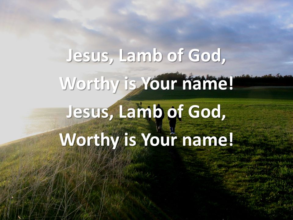 Jesus, Lamb of God, Worthy is Your name! Jesus, Lamb of God, Worthy is Your name!