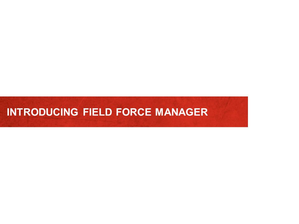 INTRODUCING FIELD FORCE MANAGER