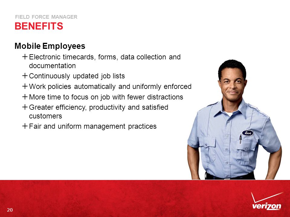 20 FIELD FORCE MANAGER BENEFITS Mobile Employees  Electronic timecards, forms, data collection and documentation  Continuously updated job lists  Work policies automatically and uniformly enforced  More time to focus on job with fewer distractions  Greater efficiency, productivity and satisfied customers  Fair and uniform management practices