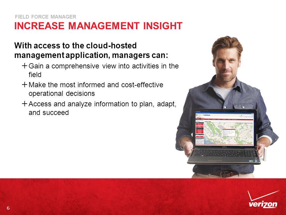 6 FIELD FORCE MANAGER INCREASE MANAGEMENT INSIGHT With access to the cloud-hosted management application, managers can:  Gain a comprehensive view into activities in the field  Make the most informed and cost-effective operational decisions  Access and analyze information to plan, adapt, and succeed