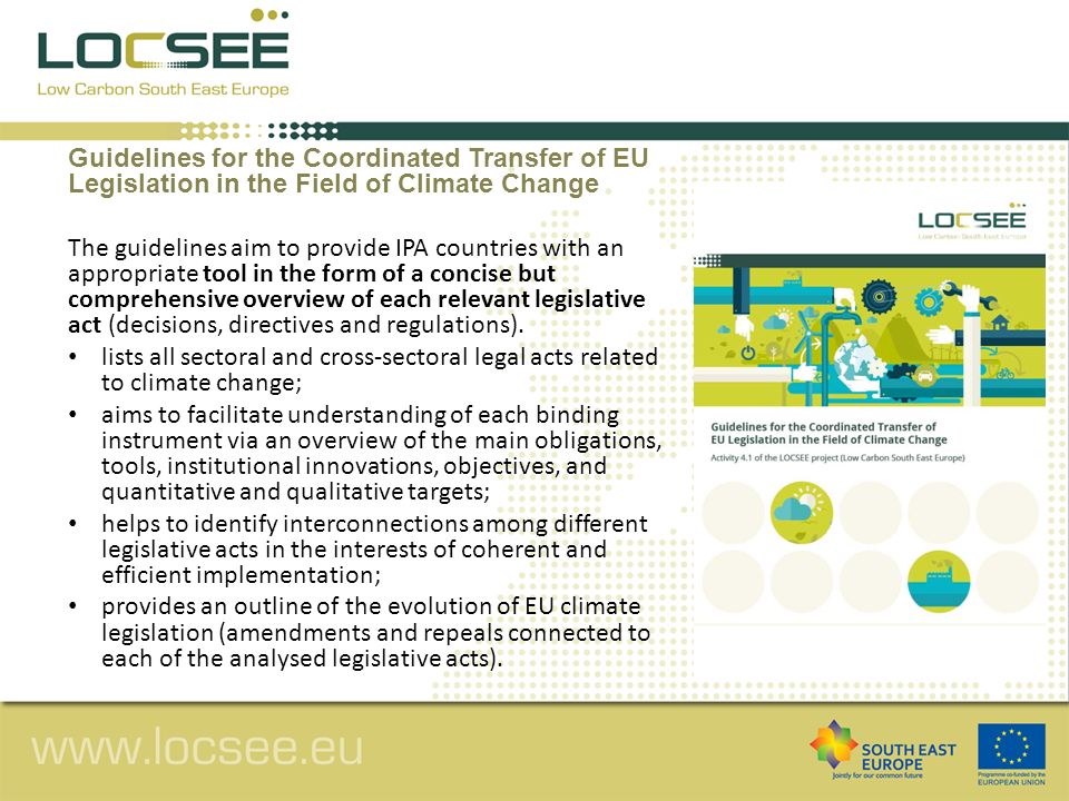 Guidelines for the Coordinated Transfer of EU Legislation in the Field of Climate Change The guidelines aim to provide IPA countries with an appropriate tool in the form of a concise but comprehensive overview of each relevant legislative act (decisions, directives and regulations).