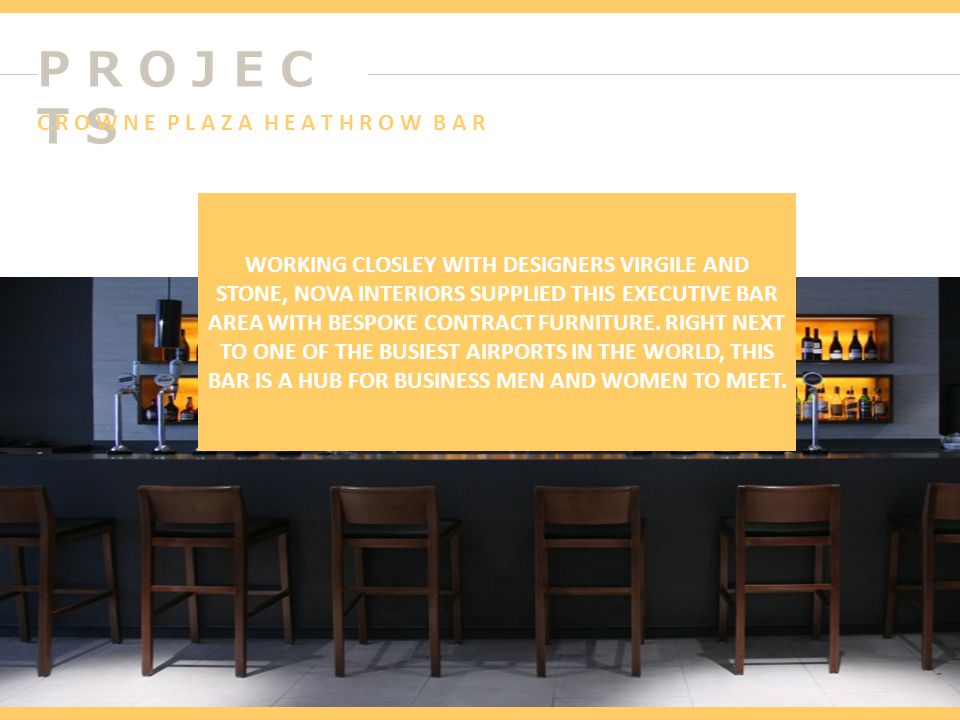 P R O J E C T S WORKING CLOSLEY WITH DESIGNERS VIRGILE AND STONE, NOVA INTERIORS SUPPLIED THIS EXECUTIVE BAR AREA WITH BESPOKE CONTRACT FURNITURE.
