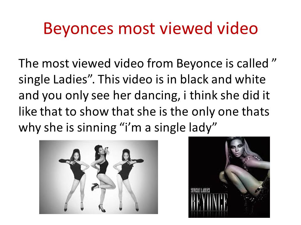 Beyonces most viewed video The most viewed video from Beyonce is called single Ladies .