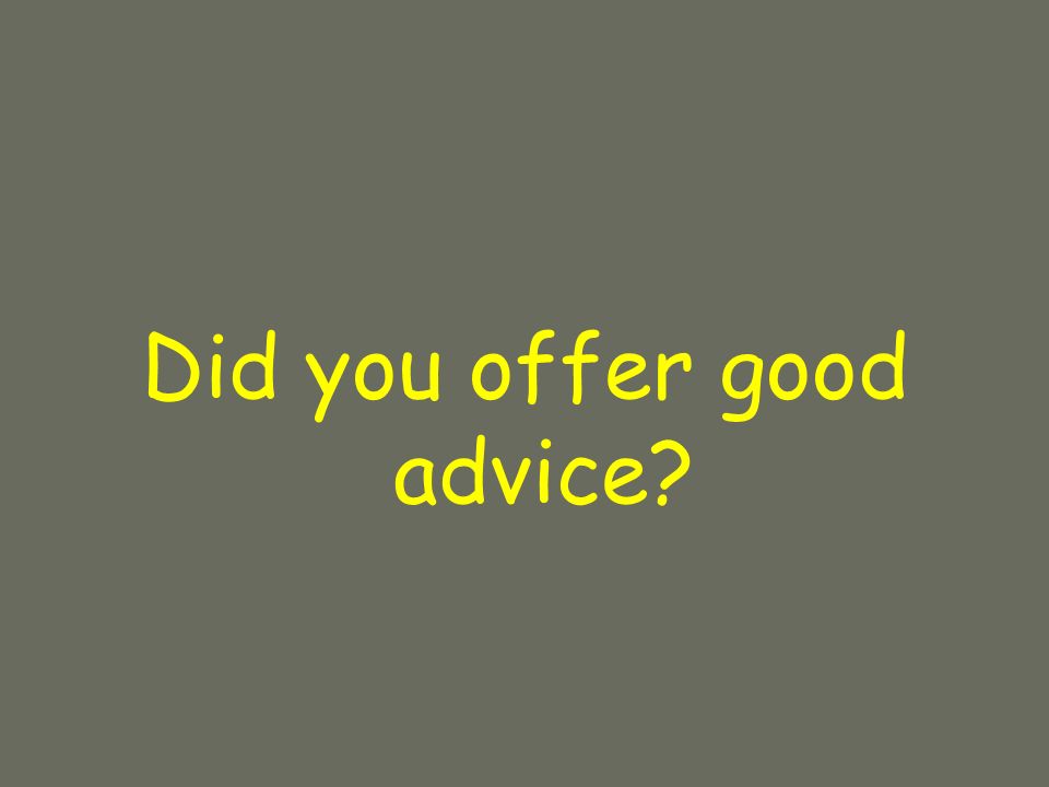 Did you offer good advice