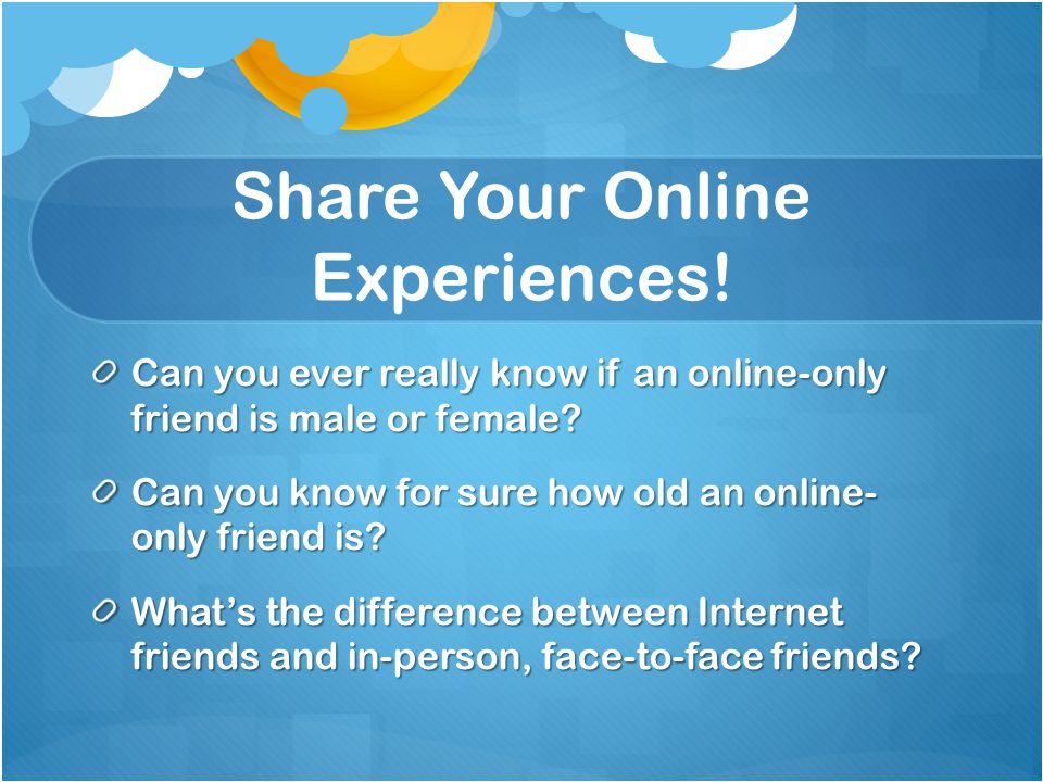 Share Your Online Experiences. Can you ever really know if an online-only friend is male or female.