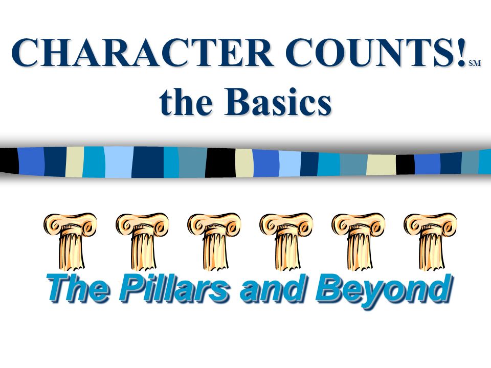 CHARACTER COUNTS! SM the Basics The Pillars and Beyond