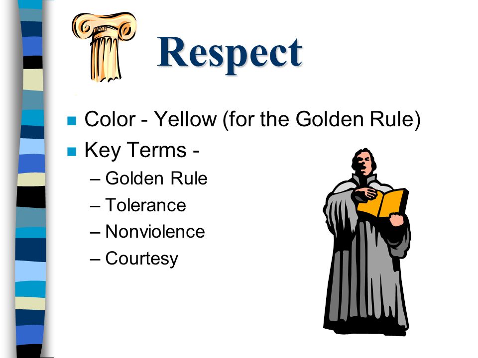 Respect n Color - Yellow (for the Golden Rule) n Key Terms - –Golden Rule –Tolerance –Nonviolence –Courtesy