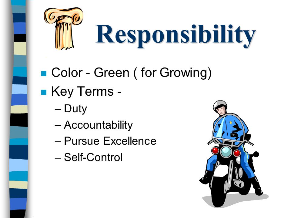 Responsibility n Color - Green ( for Growing) n Key Terms - –Duty –Accountability –Pursue Excellence –Self-Control