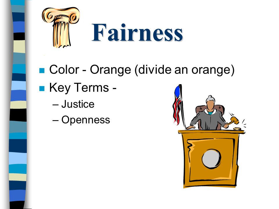 Fairness n Color - Orange (divide an orange) n Key Terms - –Justice –Openness