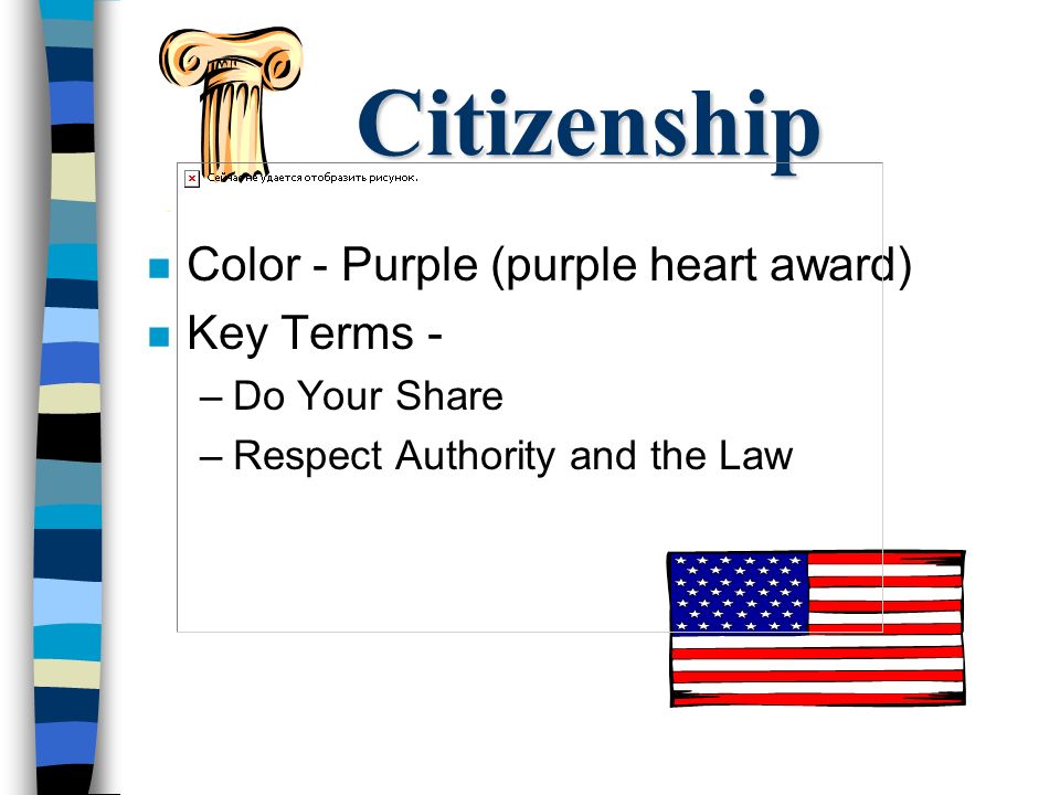 Citizenship n Color - Purple (purple heart award) n Key Terms - –Do Your Share –Respect Authority and the Law