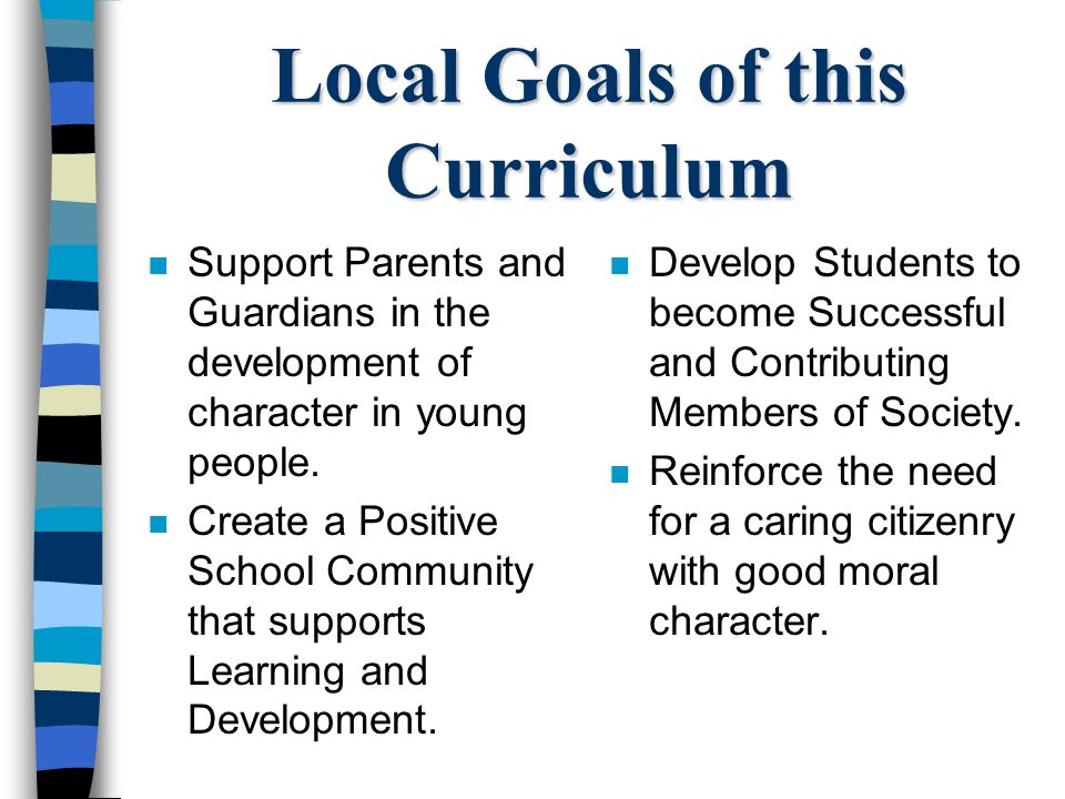 Local Goals of this Curriculum n Support Parents and Guardians in the development of character in young people.
