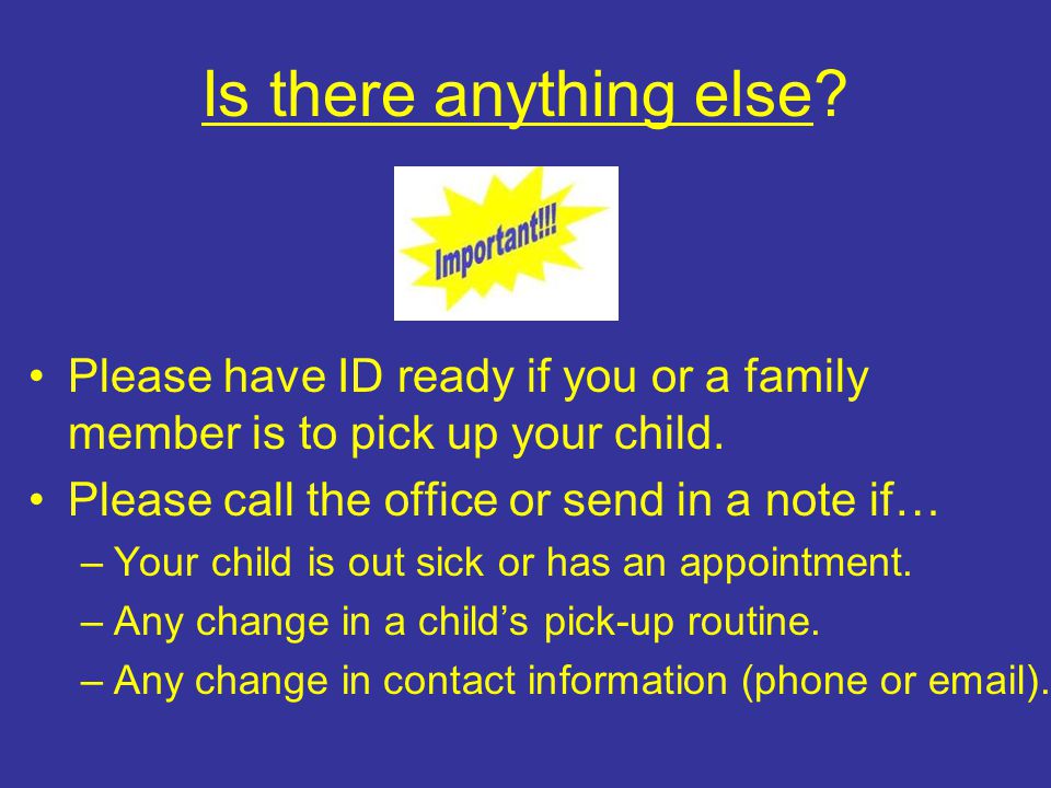 Is there anything else. Please have ID ready if you or a family member is to pick up your child.