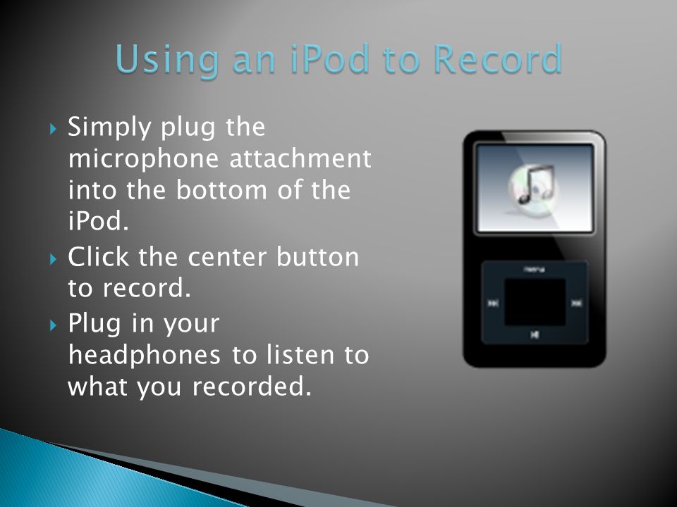  Simply plug the microphone attachment into the bottom of the iPod.
