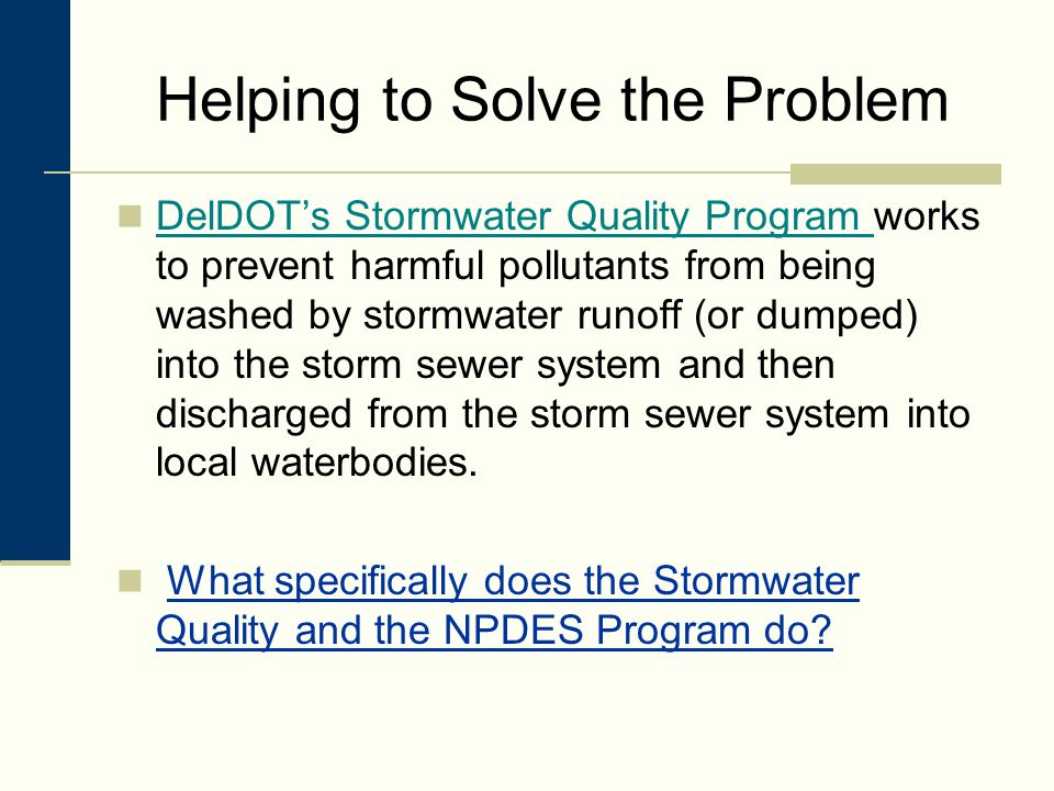 Helping to Solve the Problem DelDOT’s Stormwater Quality Program works to prevent harmful pollutants from being washed by stormwater runoff (or dumped) into the storm sewer system and then discharged from the storm sewer system into local waterbodies.